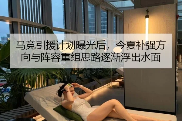 马竞引援计划曝光后，今夏补强方向与阵容重组思路逐渐浮出水面（bet365）